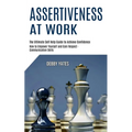 Assertiveness at Work: How to Empower Yourself and Gain Respect - Communication Skills (The Ultimate Self Help Guide to Achieve Confidence)