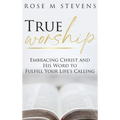 True Worship: Embracing Christ and His Word to Fulfill Your Life's Calling