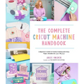 The Complete Cricut Machine Handbook: A Beginner's Guide to Creative Crafting with Vinyl, Paper, Infusible Ink and More!