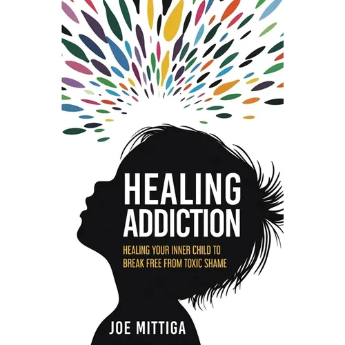 Healing Addiction: Healing Your Inner Child To Break Free From Toxic Shame