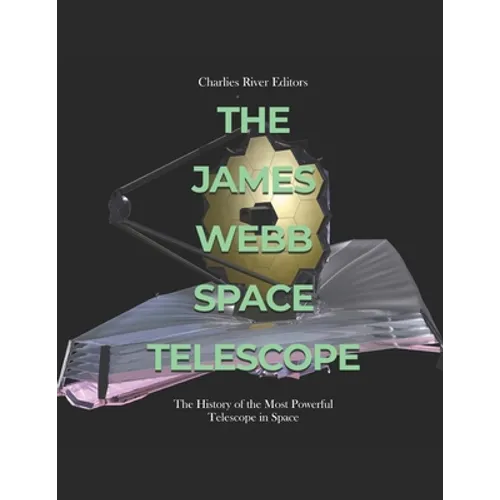 The James Webb Space Telescope: The History of the Most Powerful Telescope in Space