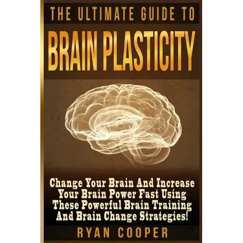 Brain Plasticity - Ryan Cooper: Change Your Brain And Increase Your Brain Power Fast Using These Powerful Brain Training And Brain Change Strategies!