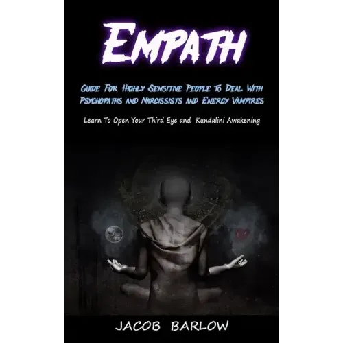 Empath: Guide For Highly Sensitive People To Deal With Psychopaths and Narcissists and Energy Vampires (Learn To Open Your Thi
