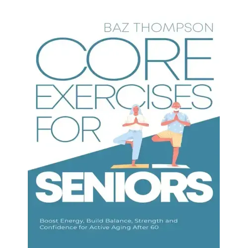 Core Exercises for Seniors: Boost Energy, Build Balance, Strength and Confidence for Active Aging After 60