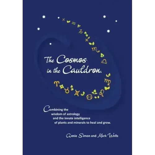 The Cosmos in the Cauldron: Combining the wisdom of astrology and the innate intelligence of plants and minerals to heal and grow