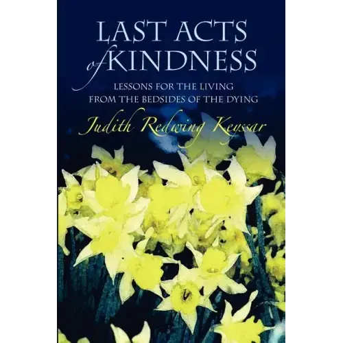 Last Acts of Kindness: Lessons for the Living from the Bedsides of the Dying
