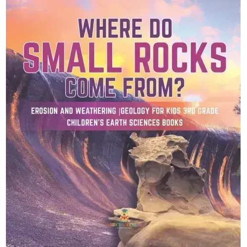 Where Do Small Rocks Come From? Erosion and Weathering Geology for Kids 3rd Grade Children's Earth Sciences Books