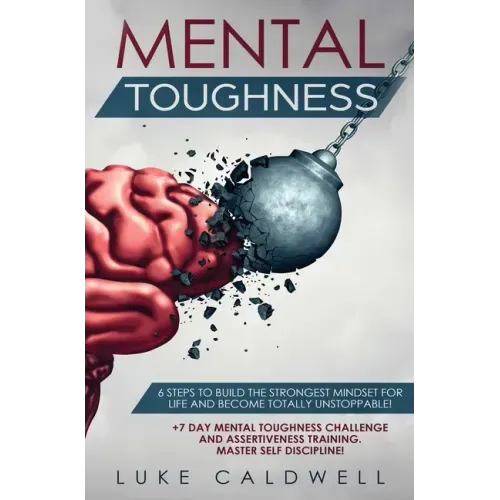 Mental Toughness: 6 Steps to Build the Strongest Mindset for Life and Become Totally Unstoppable! +7 Day Mental Toughness Challenge and