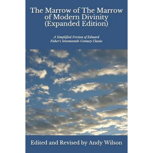 The Marrow of The Marrow of Modern Divinity (Expanded Edition): A Simplified Version of Edward Fisher's 17th Century Classic