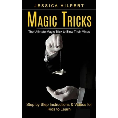 Magic Tricks: The Ultimate Magic Trick to Blow Their Minds (Step by Step Instructions & Videos for Kids to Learn)