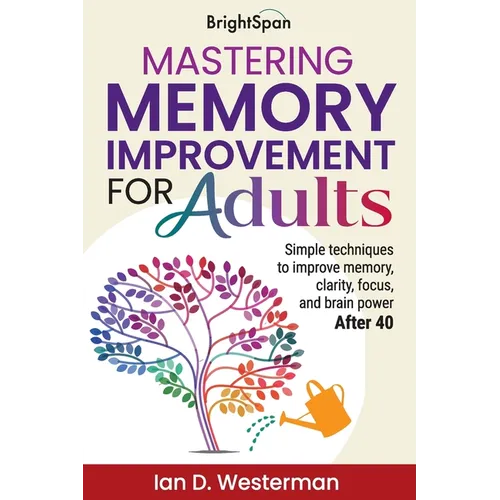 Mastering Memory Improvement for Adults: Simple techniques to improve memory, clarity, focus and brain power