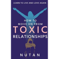 How to move on from Toxic Relationships: Learn to live and love again