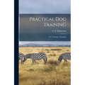 Practical Dog Training: Or, Training vs. Breaking
