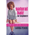 Natural Hair For Beginners: A Beginner's Guide To Going Natural Successfully!