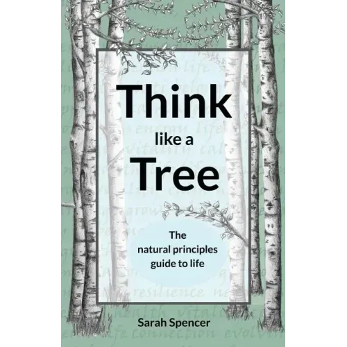 Think like a Tree: The natural principles guide to life