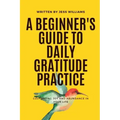 A Beginner's Guide to Daily Gratitude Practice: Cultivating Joy and Abundance in Your Life