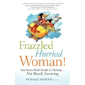 Frazzled Hurried Woman!: Your Stress Relief Guide to Thriving. . .Not Merely Surviving