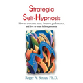 Strategic Self-Hypnosis: How to Overcome Stress, Improve Performance, and Live to Your Fullest Potential