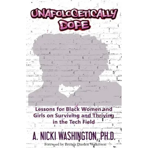 Unapologetically Dope: Lessons for Black Women and Girls on Surviving and Thriving in the Tech Field