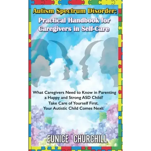 Autism Spectrum Disorder: Practical Handbook for Caregivers in Self-Care: What caregivers need to know in parenting a Happy and Strong ASD Child