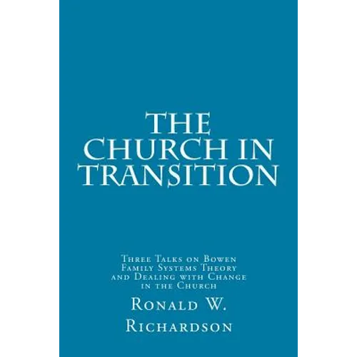 The Church in Transition: Three Talks on Bowen Family Systems Theory and Dealing with Change in the Church