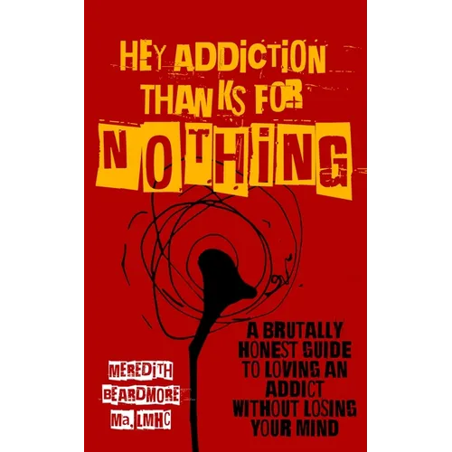 Hey Addiction, Thanks for Nothing: A Brutally Honest Guide to Loving an Addict Without Losing Your Mind