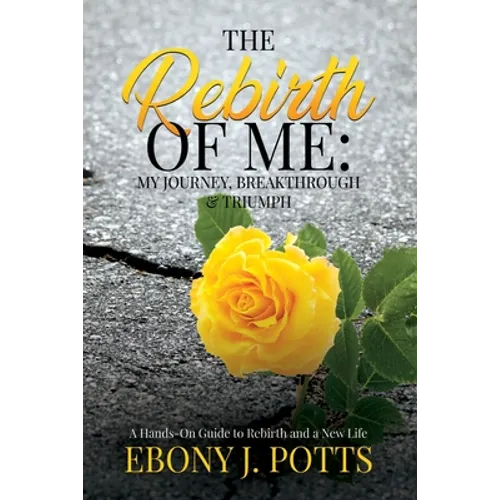 The Rebirth of Me: My Journey, Breakthrough & Triumph
