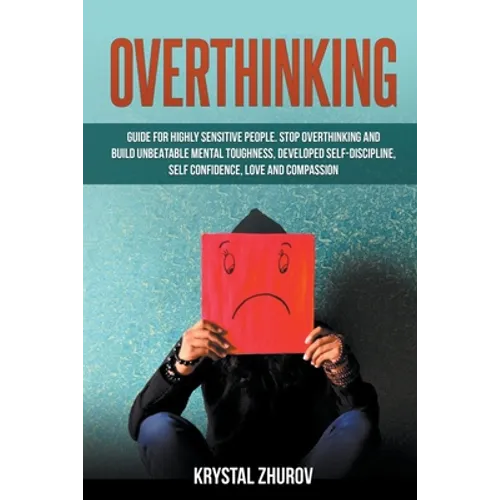 Overthinking: Guide for Highly Sensitive People. Stop Overthinking and Build Unbeatable Mental Toughness, Developed Self-Discipline,