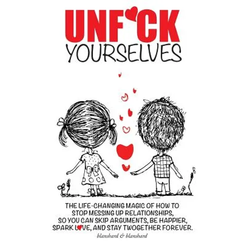 Unf*ck Yourselves: The life-changing magic of how to stop messing up relationships so you can skip arguments, be happier, spark love, and