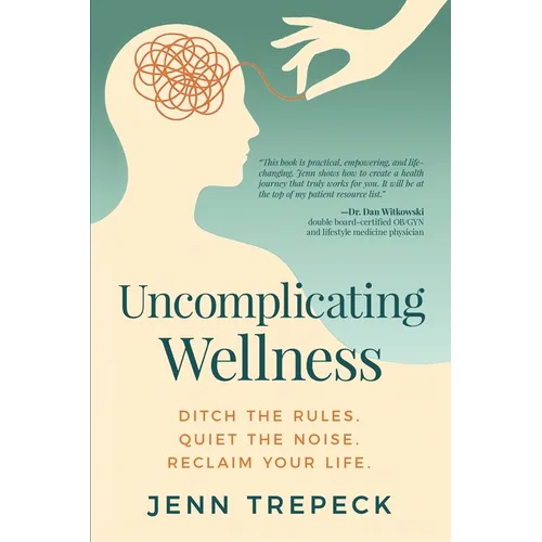 Uncomplicating Wellness: Ditch the Rules. Quiet the Noise. Reclaim Your Life.