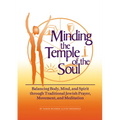 Minding the Temple of the Soul: Balancing Body, Mind & Spirit Through Traditional Jewish Prayer, Movement and Meditation