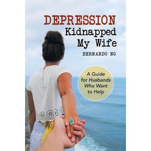 Depression Kidnapped My Wife: A Guide for Husbands Who Want to Help