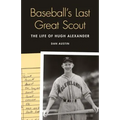 Baseball's Last Great Scout: The Life of Hugh Alexander