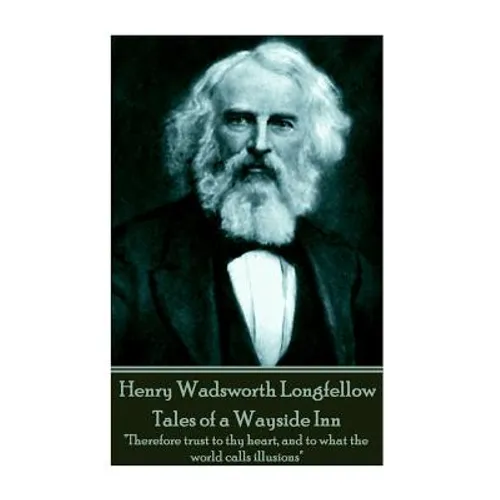 Henry Wadsworth Longfellow - Tales of a Wayside Inn: "Therefore trust to thy heart, and to what the world calls illusions"