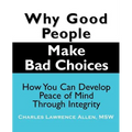 Why Good People Make Bad Choices: How You Can Develop Peace of Mind Through Integrity