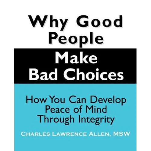 Why Good People Make Bad Choices: How You Can Develop Peace of Mind Through Integrity