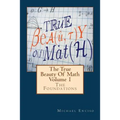 The True Beauty Of Math: Volume 1, The Foundations