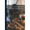 The Metric System Explained: With Exercises, Examples and Illustrations
