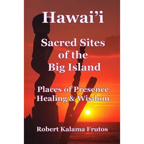 Hawai'i: Sacred Sites of the Big Island Places of Presence, Healing, and Wisdom
