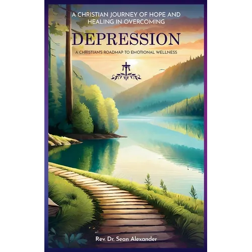 A Christian Journey of Hope and Healing in Overcoming Depression: A Christian's Roadmap to Emotional Wellness