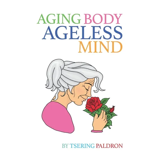 Aging Body, Ageless Mind: A Buddhist Guide for Growing Old with Dignity and Joy