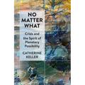 No Matter What: Crisis and the Spirit of Planetary Possibility