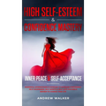 High Self-Esteem & Confidence Mastery: Inner Peace & Self Acceptance: Powerful Affirmations & Hypnosis to Increase Confidence, Self-Awareness, Self-Wo