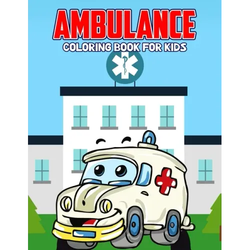 Ambulance Coloring Book for Kids: Creative, Fun and Unique Coloring Activity Book for Beginner, Toddler, Preschooler & Kids Ages 4-8