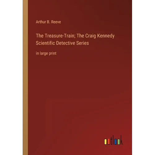 The Treasure-Train; The Craig Kennedy Scientific Detective Series: in large print