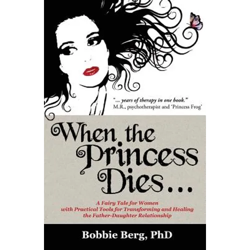 When the Princess Dies...: A Fairy Tale for Women with Practical Tools for Transforming and Healing the Father-Daughter Relationship