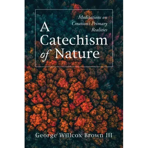 A Catechism of Nature: Meditations on Creation's Primary Realities