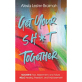 Get Your Sh*t Together: GOODBYE Fear, Resentment, and Failure HELLO Healing, Freedom, and Empowerment: GOODBYE Fear, Resentment, and Failure H
