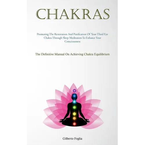 Chakras: Promoting The Restoration And Purification Of Your Third Eye Chakra Through Sleep Meditation To Enhance Your Consciousness (The Definitive Ma