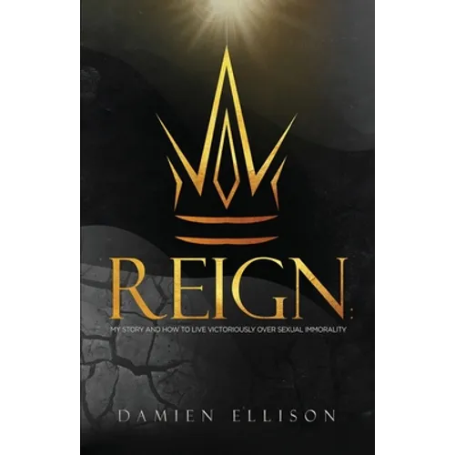 Reign: My Story and How to Live Victoriously Over Sexual Immorality